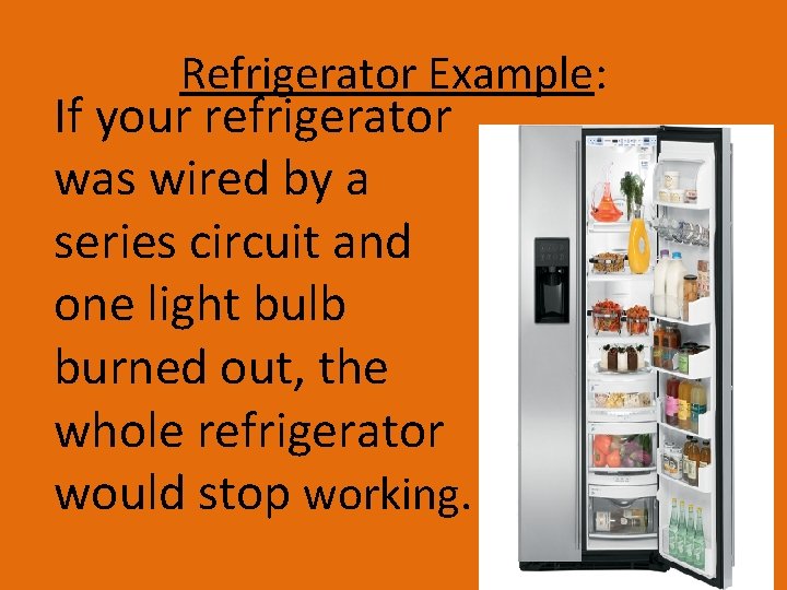 Refrigerator Example: If your refrigerator was wired by a series circuit and one light