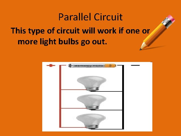 Parallel Circuit This type of circuit will work if one or more light bulbs