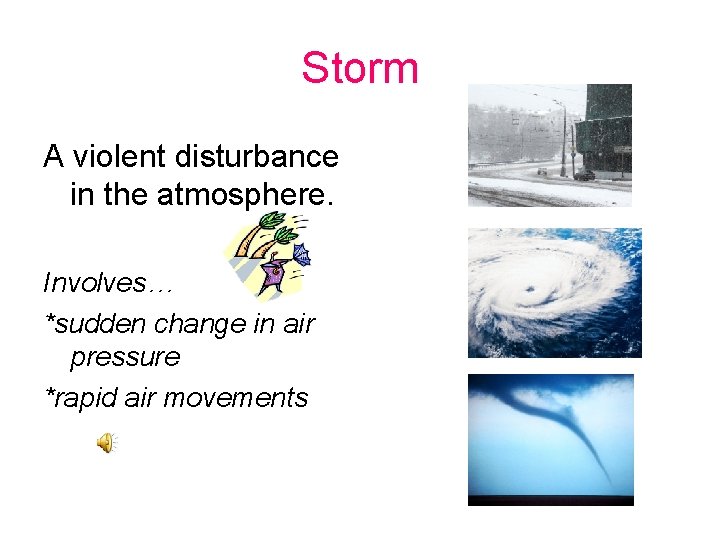 Storm A violent disturbance in the atmosphere. Involves… *sudden change in air pressure *rapid