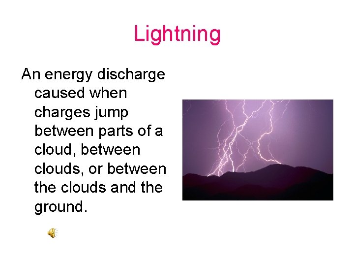 Lightning An energy discharge caused when charges jump between parts of a cloud, between