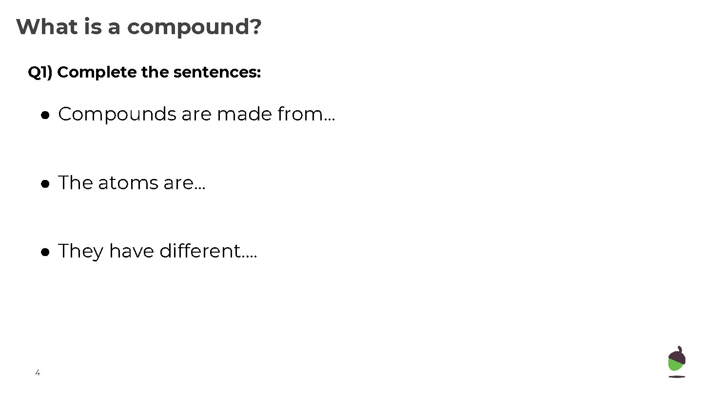 What is a compound? Q 1) Complete the sentences: ● Compounds are made from.