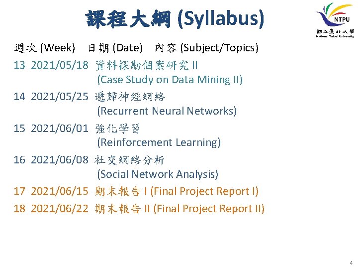 課程大綱 (Syllabus) 週次 (Week) 日期 (Date) 內容 (Subject/Topics) 13 2021/05/18 資料探勘個案研究 II (Case Study 課程大綱 (Syllabus) 週次 (Week) 日期 (Date) 內容 (Subject/Topics) 13 2021/05/18 資料探勘個案研究 II (Case Study