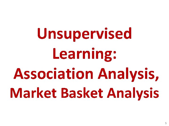 Unsupervised Learning: Association Analysis, Market Basket Analysis 5 Unsupervised Learning: Association Analysis, Market Basket Analysis 5