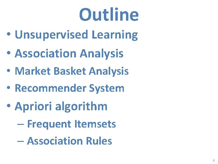 Outline • Unsupervised Learning • Association Analysis • Market Basket Analysis • Recommender System Outline • Unsupervised Learning • Association Analysis • Market Basket Analysis • Recommender System