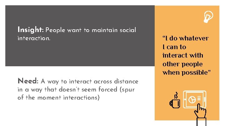 Insight: People want to maintain social interaction. Need: A way to interact across distance