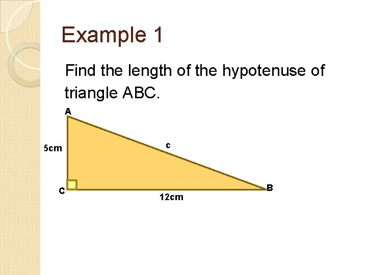 Example 1 Find the length of the hypotenuse of triangle ABC. A 5 cm