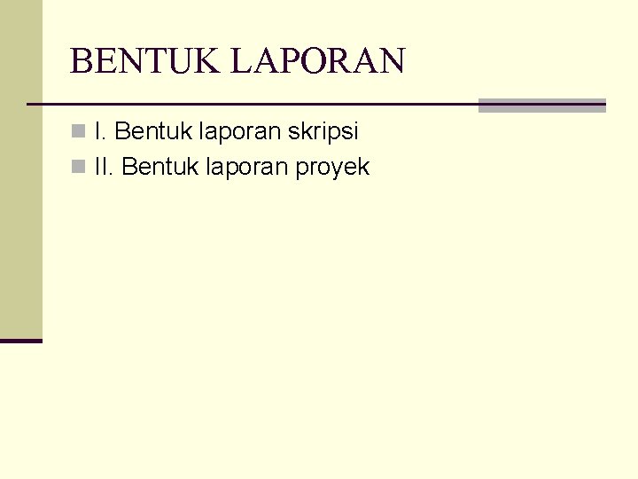 BENTUK LAPORAN n I. Bentuk laporan skripsi n II. Bentuk laporan proyek 