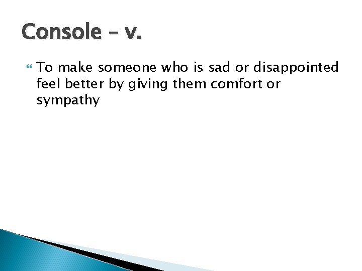 Console – v. To make someone who is sad or disappointed feel better by Console – v. To make someone who is sad or disappointed feel better by