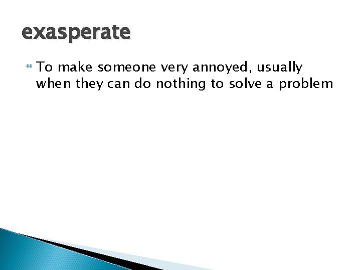 exasperate To make someone very annoyed, usually when they can do nothing to solve exasperate To make someone very annoyed, usually when they can do nothing to solve