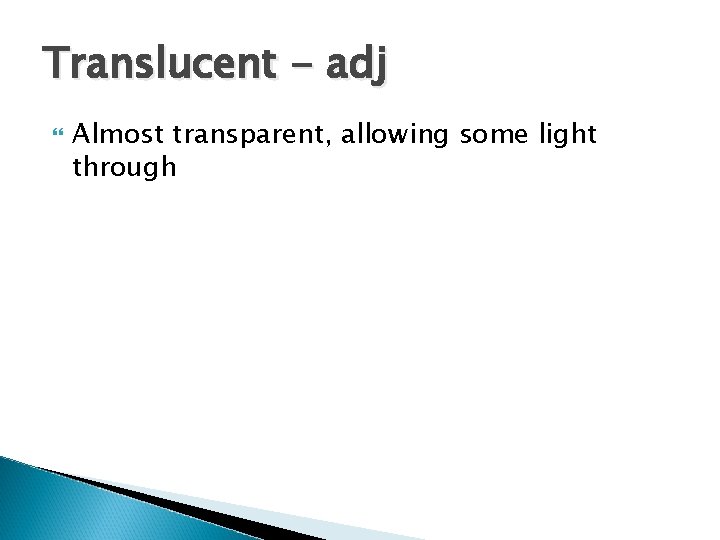 Translucent - adj Almost transparent, allowing some light through Translucent - adj Almost transparent, allowing some light through