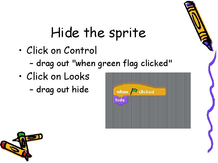 Hide the sprite • Click on Control – drag out "when green flag clicked"