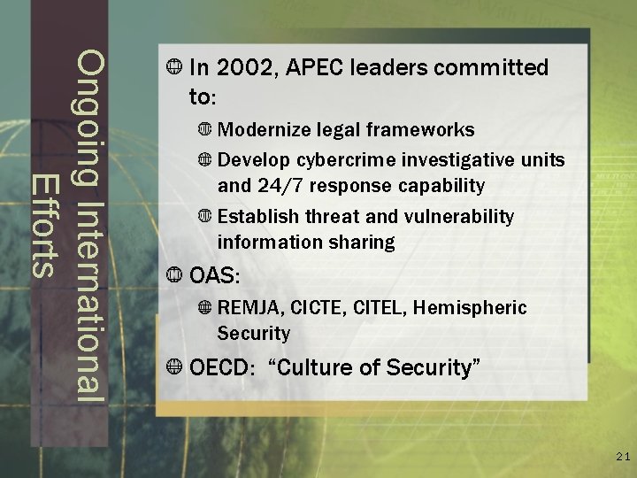Ongoing International Efforts In 2002, APEC leaders committed to: Modernize legal frameworks Develop cybercrime