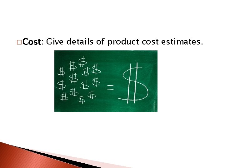 � Cost: Give details of product cost estimates. 