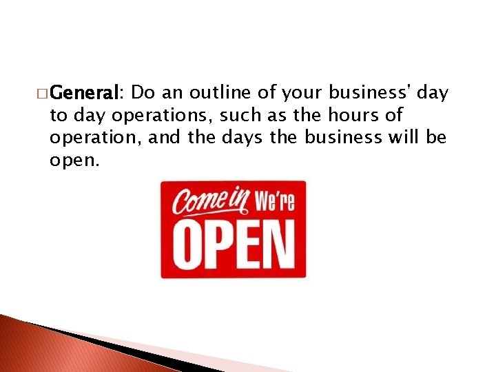 � General: Do an outline of your business' day to day operations, such as