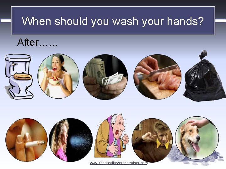 When should you wash your hands? After…… www. foodandbeveragetrainer. com 