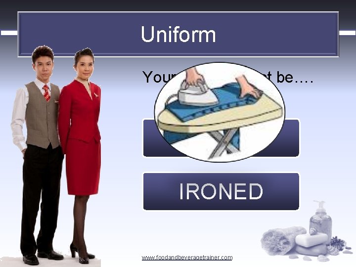 Uniform Your uniform must be…. CLEAN IRONED www. foodandbeveragetrainer. com 