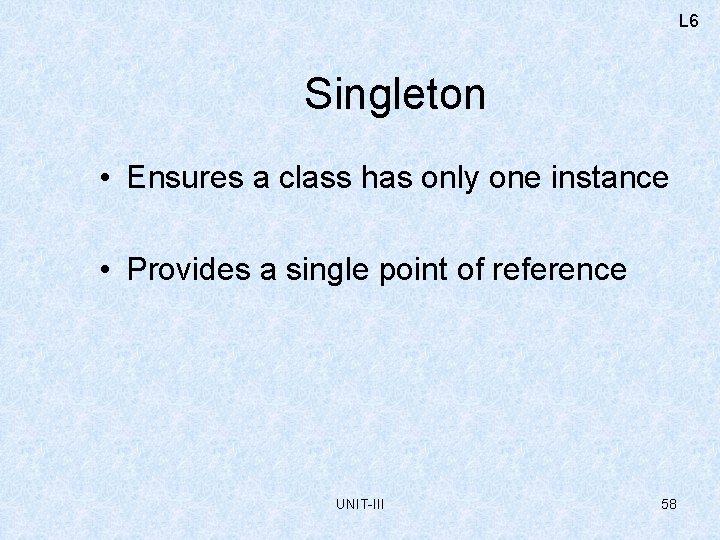 L 6 Singleton • Ensures a class has only one instance • Provides a