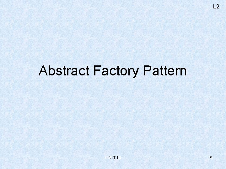 L 2 Abstract Factory Pattern UNIT-III 9 