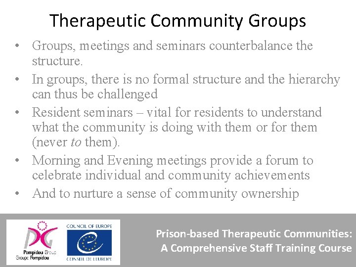 Therapeutic Community Groups • Groups, meetings and seminars counterbalance the structure. • In groups,