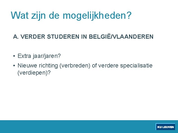 Wat zijn de mogelijkheden? A. VERDER STUDEREN IN BELGIË/VLAANDEREN • Extra jaar/jaren? • Nieuwe