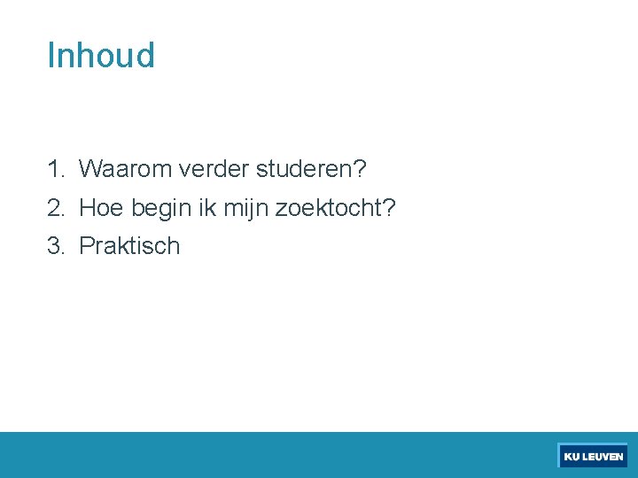 Inhoud 1. Waarom verder studeren? 2. Hoe begin ik mijn zoektocht? 3. Praktisch 