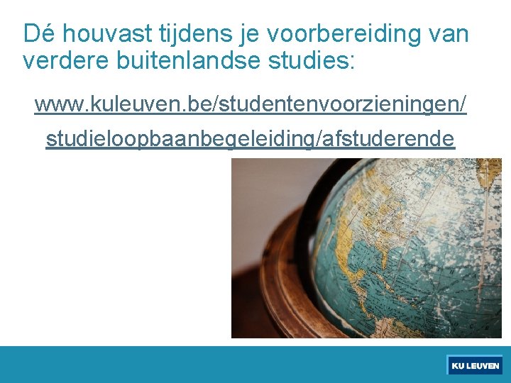 Dé houvast tijdens je voorbereiding van verdere buitenlandse studies: www. kuleuven. be/studentenvoorzieningen/ studieloopbaanbegeleiding/afstuderende 