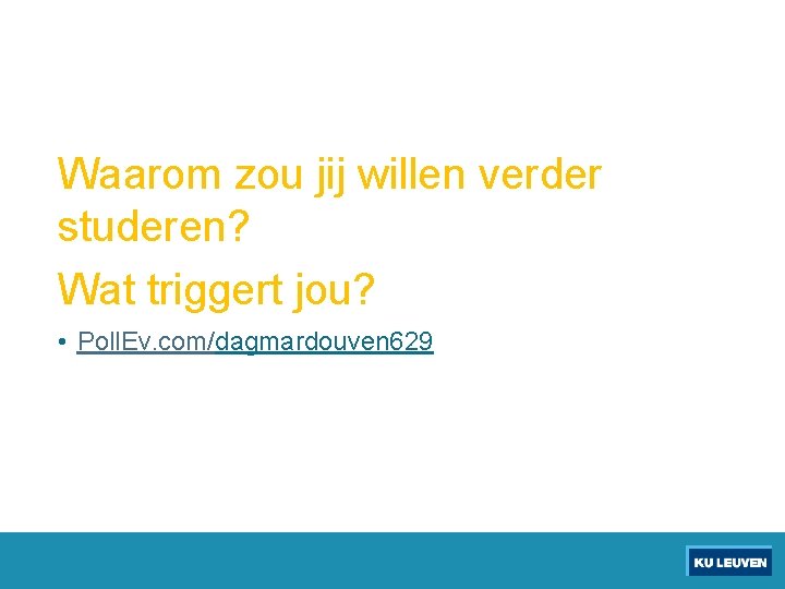 Waarom zou jij willen verder studeren? Wat triggert jou? • Poll. Ev. com/dagmardouven 629