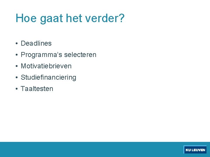 Hoe gaat het verder? • Deadlines • Programma’s selecteren • Motivatiebrieven • Studiefinanciering •
