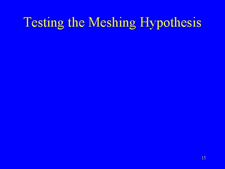Testing the Meshing Hypothesis 15 