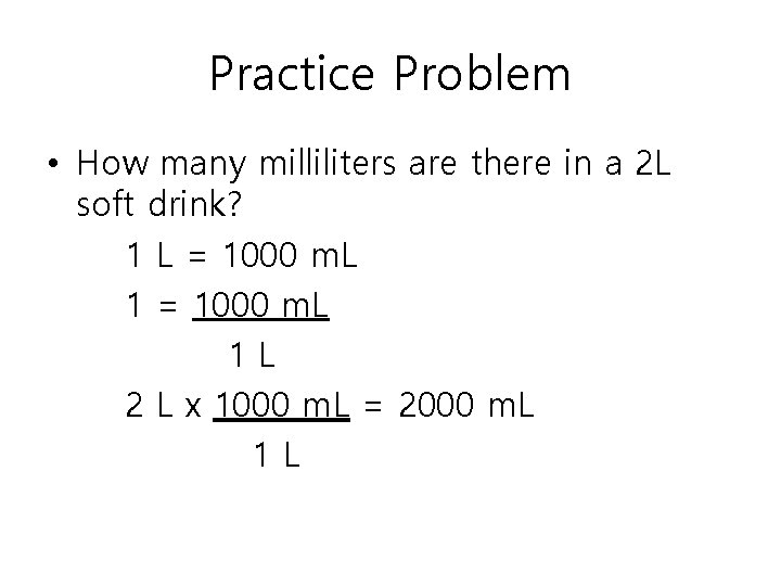 Practice Problem • How many milliliters are there in a 2 L soft drink?