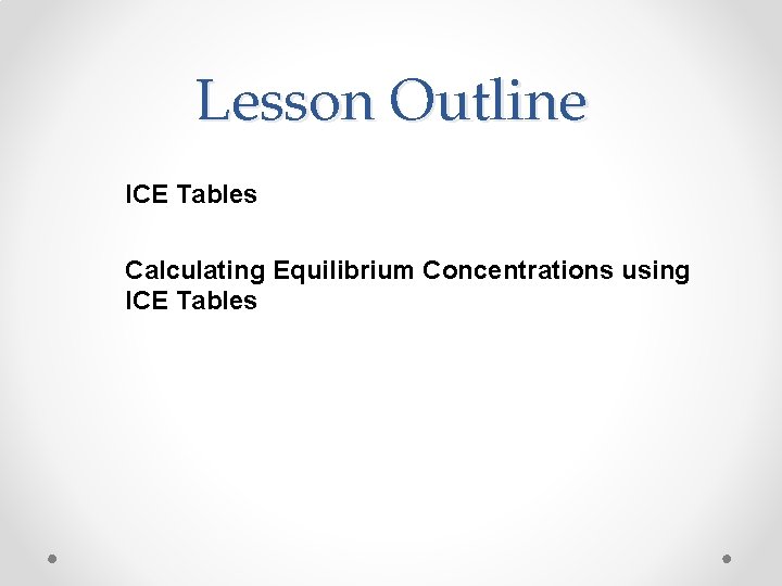 Lesson Outline ICE Tables Calculating Equilibrium Concentrations using ICE Tables 