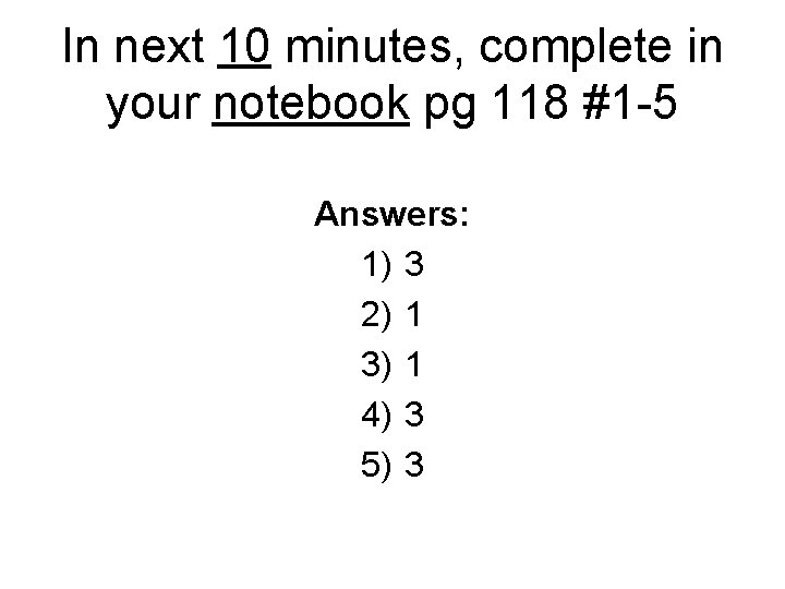 In next 10 minutes, complete in your notebook pg 118 #1 -5 Answers: 1)