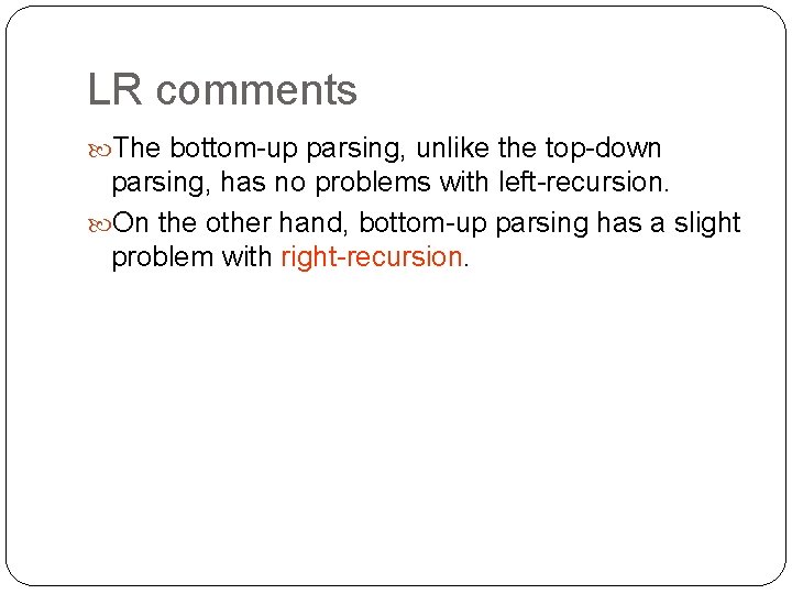 LR comments The bottom-up parsing, unlike the top-down parsing, has no problems with left-recursion.