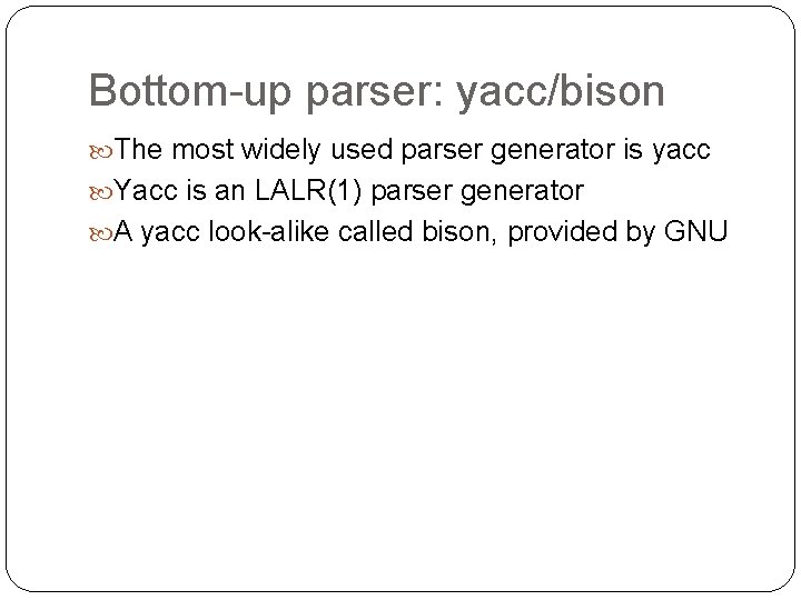 Bottom-up parser: yacc/bison The most widely used parser generator is yacc Yacc is an