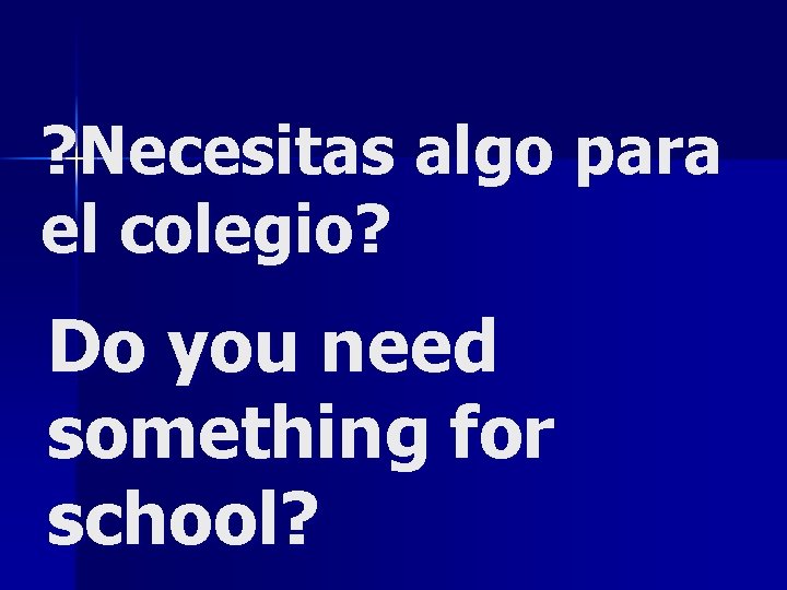 ? Necesitas algo para el colegio? Do you need something for school? 