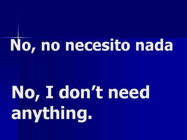 No, no necesito nada No, I don’t need anything. 