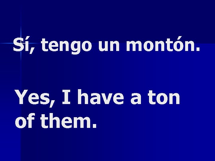 Sí, tengo un montón. Yes, I have a ton of them. 