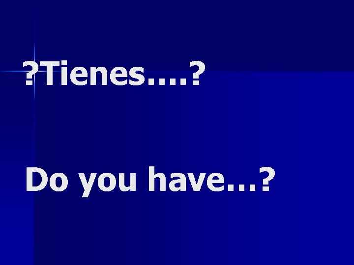 ? Tienes…. ? Do you have…? 