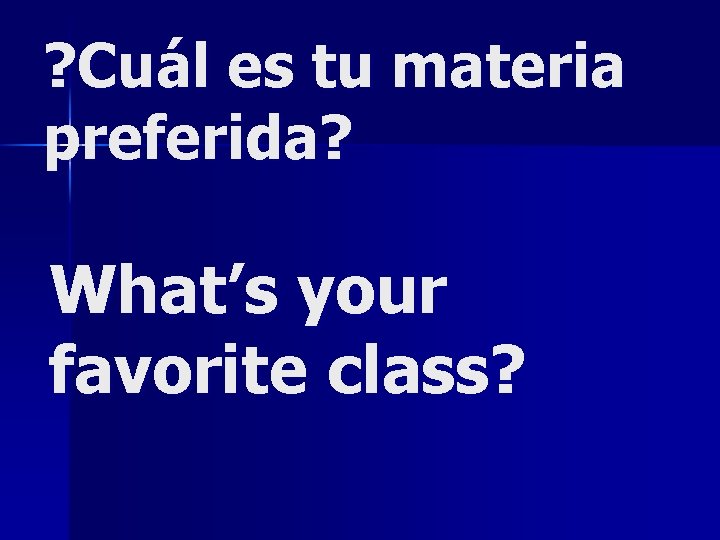 ? Cuál es tu materia preferida? What’s your favorite class? 