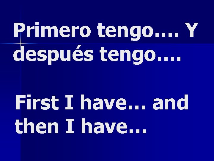 Primero tengo…. Y después tengo…. First I have… and then I have… 