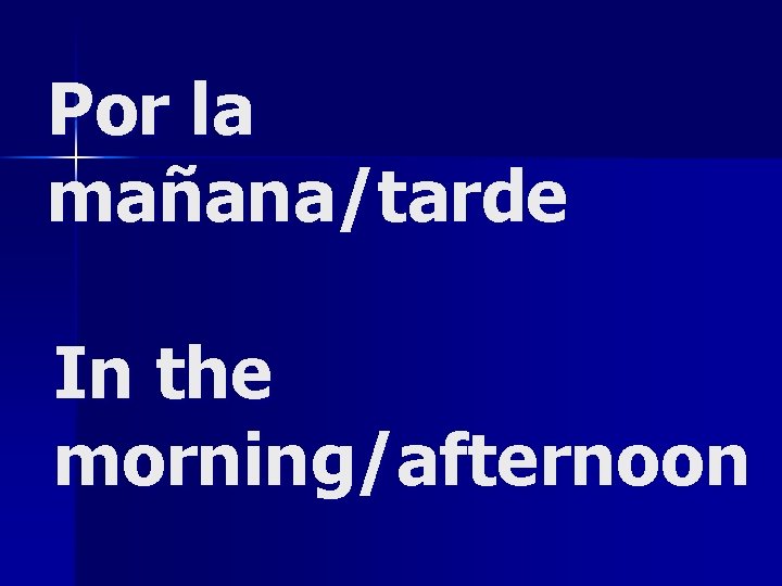 Por la mañana/tarde In the morning/afternoon 