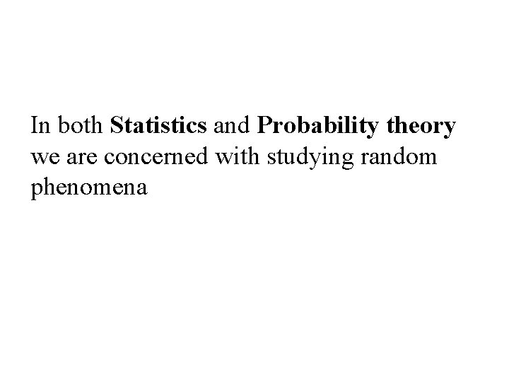 In both Statistics and Probability theory we are concerned with studying random phenomena 