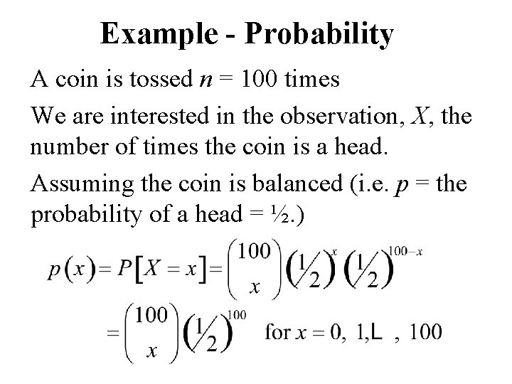 Example - Probability A coin is tossed n = 100 times We are interested