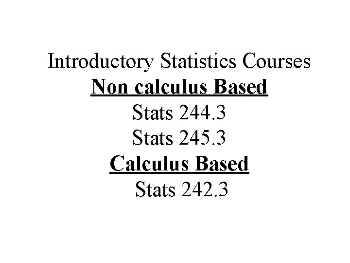 Introductory Statistics Courses Non calculus Based Stats 244. 3 Stats 245. 3 Calculus Based