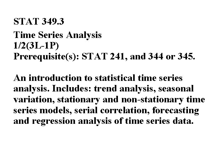 STAT 349. 3 Time Series Analysis 1/2(3 L-1 P) Prerequisite(s): STAT 241, and 344