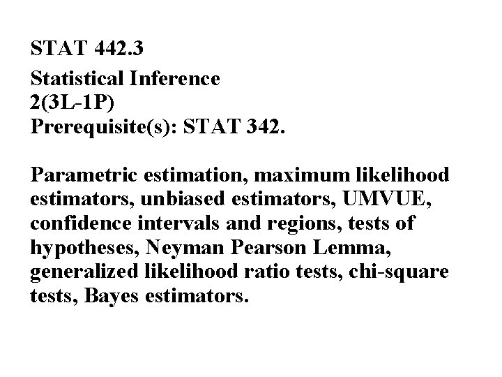 STAT 442. 3 Statistical Inference 2(3 L-1 P) Prerequisite(s): STAT 342. Parametric estimation, maximum