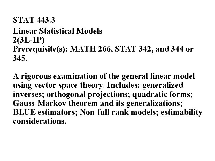 STAT 443. 3 Linear Statistical Models 2(3 L-1 P) Prerequisite(s): MATH 266, STAT 342,