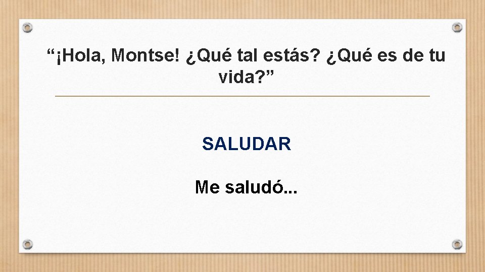 “¡Hola, Montse! ¿Qué tal estás? ¿Qué es de tu vida? ” SALUDAR Me saludó.