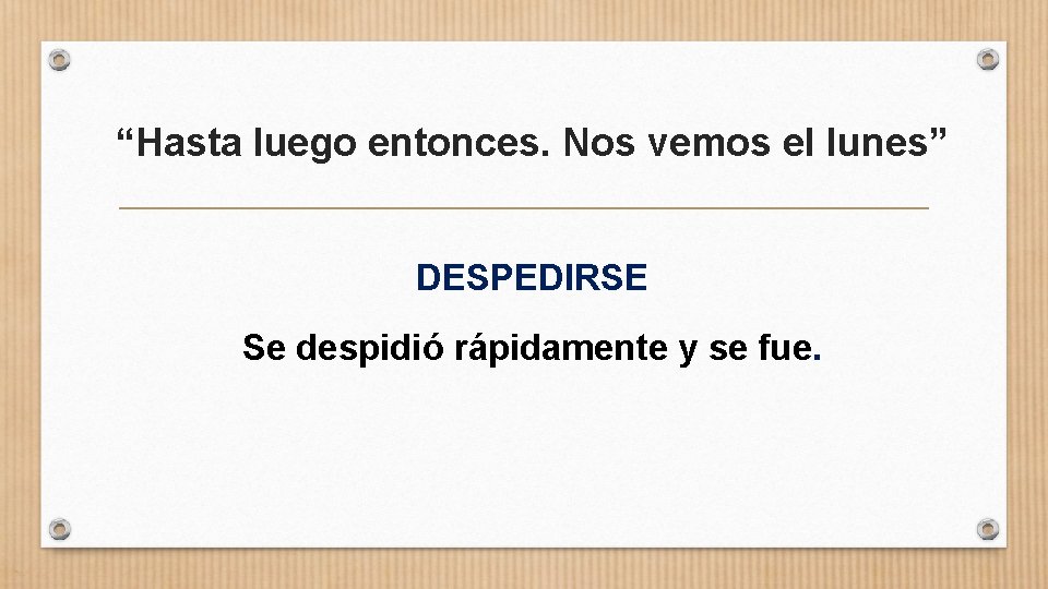 “Hasta luego entonces. Nos vemos el lunes” DESPEDIRSE Se despidió rápidamente y se fue.