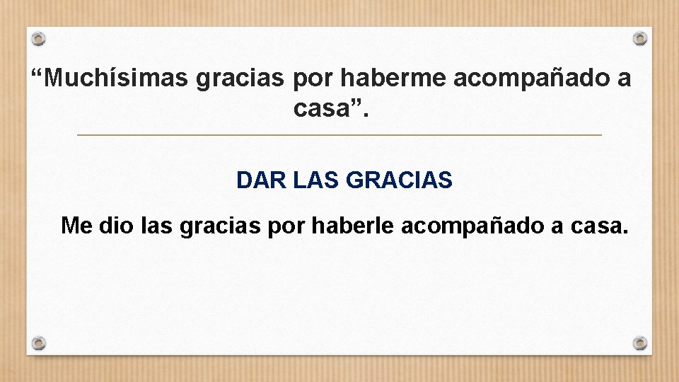 “Muchísimas gracias por haberme acompañado a casa”. DAR LAS GRACIAS Me dio las gracias